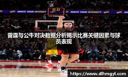 雷霆与公牛对决数据分析揭示比赛关键因素与球员表现