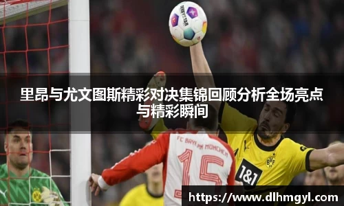 里昂与尤文图斯精彩对决集锦回顾分析全场亮点与精彩瞬间