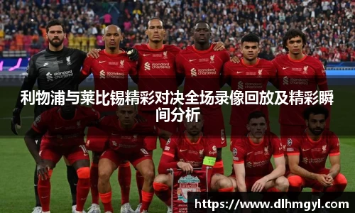 利物浦与莱比锡精彩对决全场录像回放及精彩瞬间分析