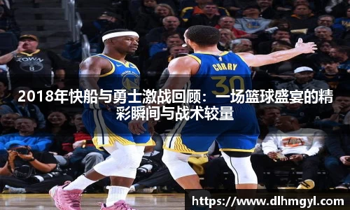 2018年快船与勇士激战回顾：一场篮球盛宴的精彩瞬间与战术较量