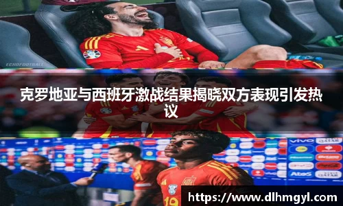 克罗地亚与西班牙激战结果揭晓双方表现引发热议