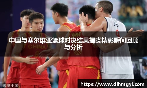 中国与塞尔维亚篮球对决结果揭晓精彩瞬间回顾与分析