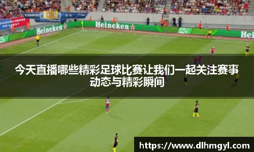 今天直播哪些精彩足球比赛让我们一起关注赛事动态与精彩瞬间