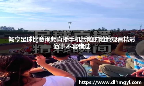 畅享足球比赛视频直播手机版随时随地观看精彩赛事不容错过