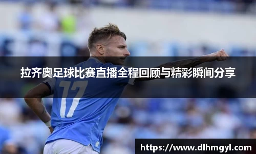 拉齐奥足球比赛直播全程回顾与精彩瞬间分享