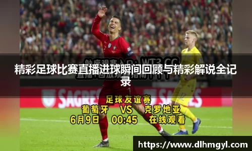 精彩足球比赛直播进球瞬间回顾与精彩解说全记录