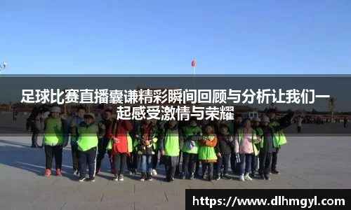 足球比赛直播囊谦精彩瞬间回顾与分析让我们一起感受激情与荣耀