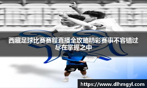 西藏足球比赛赛程直播全攻略精彩赛事不容错过尽在掌握之中