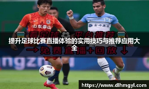 提升足球比赛直播体验的实用技巧与推荐应用大全