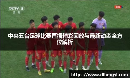中央五台足球比赛直播精彩回放与最新动态全方位解析