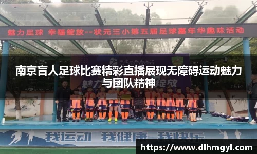 南京盲人足球比赛精彩直播展现无障碍运动魅力与团队精神