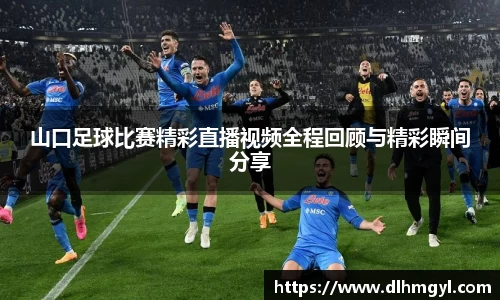 山口足球比赛精彩直播视频全程回顾与精彩瞬间分享