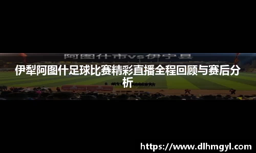 伊犁阿图什足球比赛精彩直播全程回顾与赛后分析