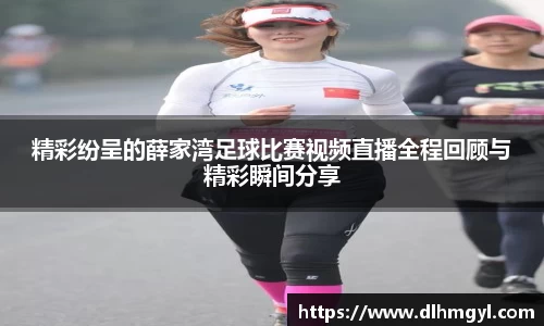 精彩纷呈的薛家湾足球比赛视频直播全程回顾与精彩瞬间分享