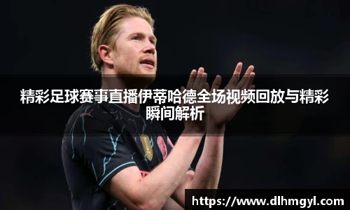 精彩足球赛事直播伊蒂哈德全场视频回放与精彩瞬间解析