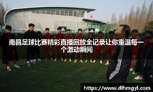 南昌足球比赛精彩直播回放全记录让你重温每一个激动瞬间