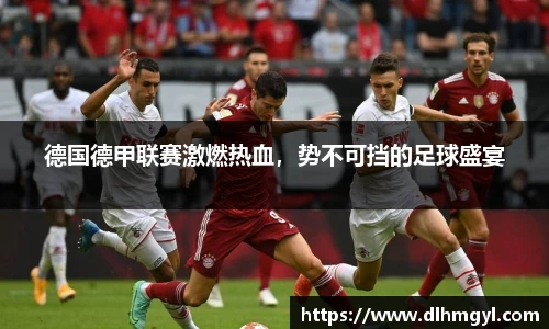 德国德甲联赛激燃热血，势不可挡的足球盛宴