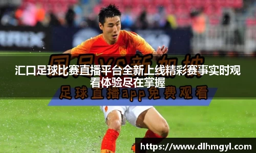 汇口足球比赛直播平台全新上线精彩赛事实时观看体验尽在掌握