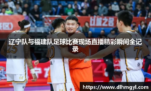 辽宁队与福建队足球比赛现场直播精彩瞬间全记录