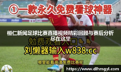 桓仁新闻足球比赛直播视频精彩回顾与赛后分析尽在这里