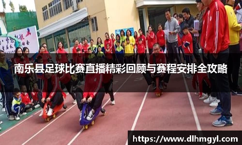 南乐县足球比赛直播精彩回顾与赛程安排全攻略