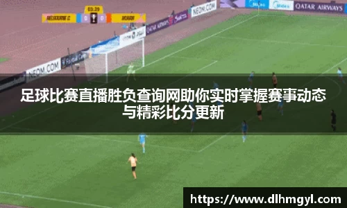 足球比赛直播胜负查询网助你实时掌握赛事动态与精彩比分更新