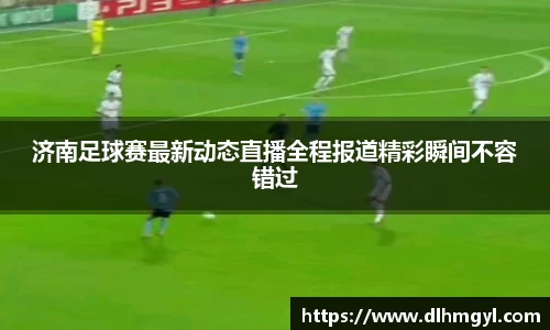 济南足球赛最新动态直播全程报道精彩瞬间不容错过
