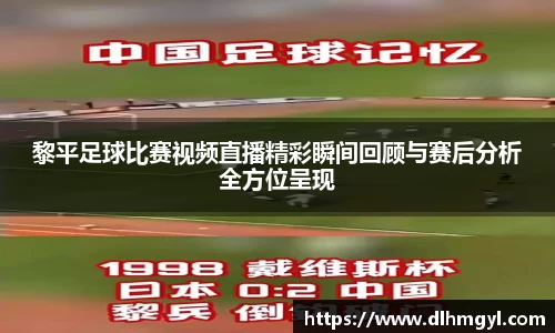 黎平足球比赛视频直播精彩瞬间回顾与赛后分析全方位呈现