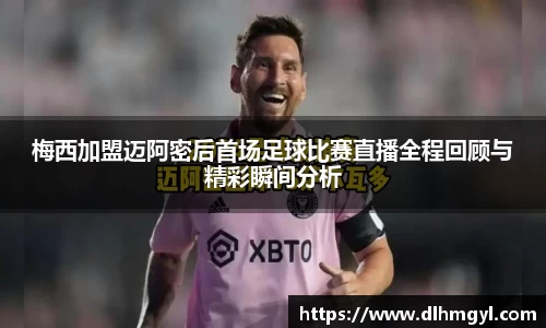 梅西加盟迈阿密后首场足球比赛直播全程回顾与精彩瞬间分析