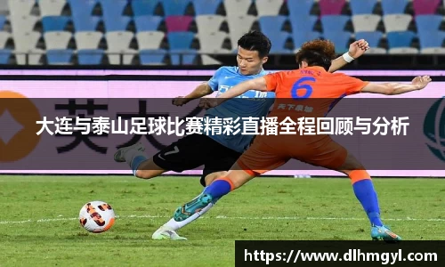 大连与泰山足球比赛精彩直播全程回顾与分析