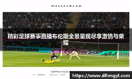 精彩足球赛事直播布伦斯全景呈现尽享激情与荣耀