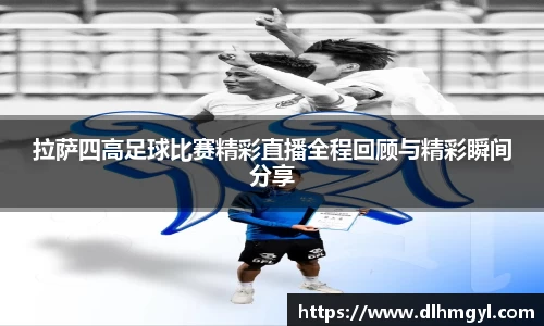 拉萨四高足球比赛精彩直播全程回顾与精彩瞬间分享