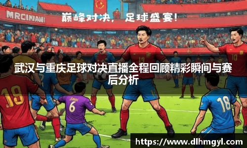 武汉与重庆足球对决直播全程回顾精彩瞬间与赛后分析