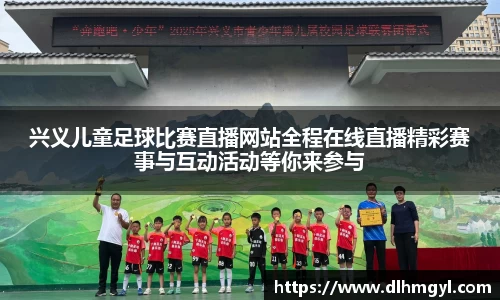 兴义儿童足球比赛直播网站全程在线直播精彩赛事与互动活动等你来参与