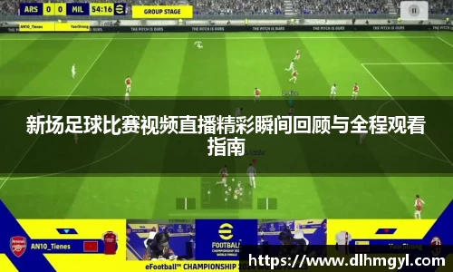 新场足球比赛视频直播精彩瞬间回顾与全程观看指南