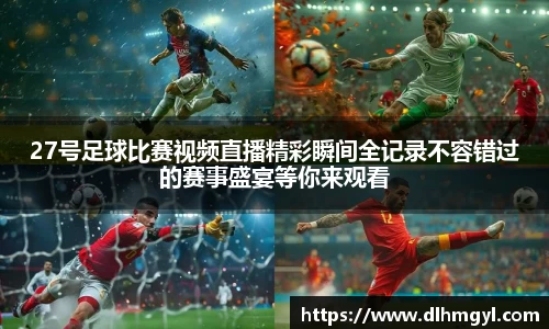 27号足球比赛视频直播精彩瞬间全记录不容错过的赛事盛宴等你来观看
