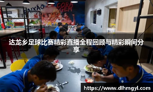 达龙乡足球比赛精彩直播全程回顾与精彩瞬间分享