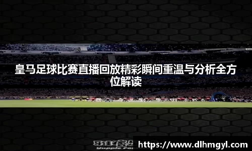 皇马足球比赛直播回放精彩瞬间重温与分析全方位解读