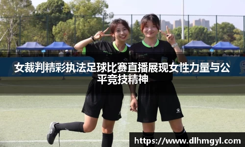 女裁判精彩执法足球比赛直播展现女性力量与公平竞技精神