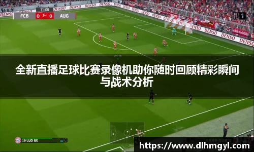 全新直播足球比赛录像机助你随时回顾精彩瞬间与战术分析