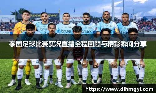 泰国足球比赛实况直播全程回顾与精彩瞬间分享